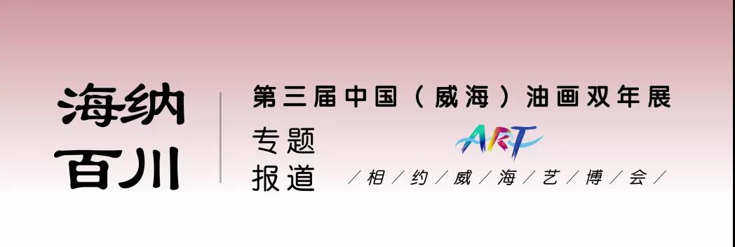 “海纳百川——第三届中国（威海）油画双年展”将于9月19日开幕