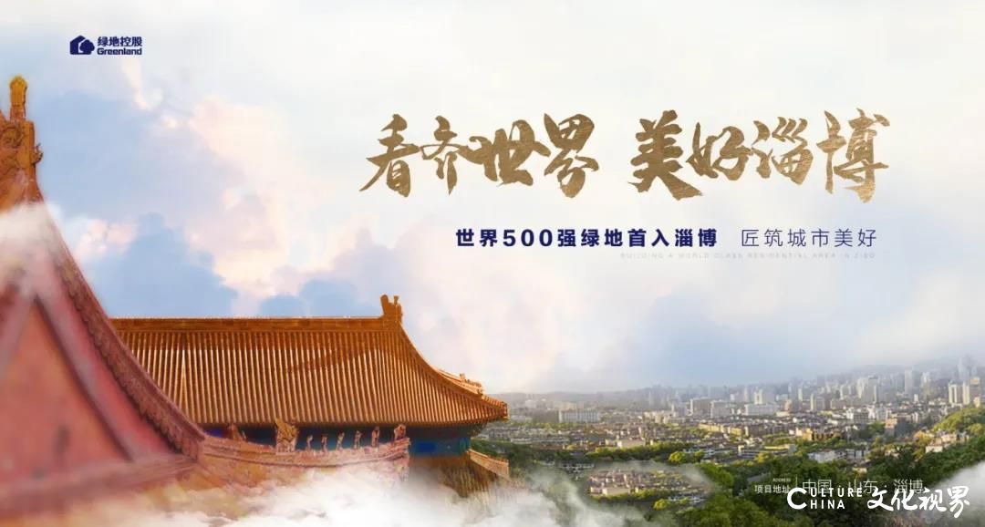 世界500强绿地集团首入淄博，以美好共鸣启幕城市健康人居新篇