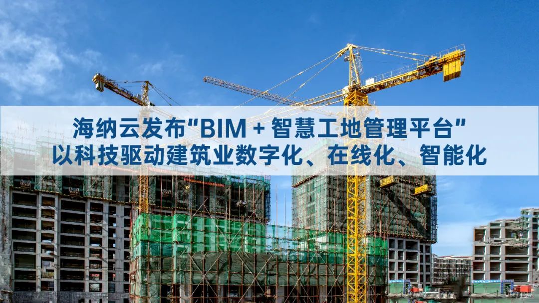 海纳云重磅发布“BIM＋智慧工地管理平台”，为数字城市建设赋能添翼