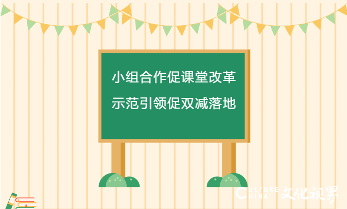 山师中铁实验学校以小组合作促课堂改革、以示范引领促双减落地