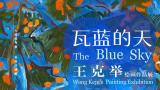 “瓦蓝的天——王克举绘画作品展”在京开幕，展期至6月15日