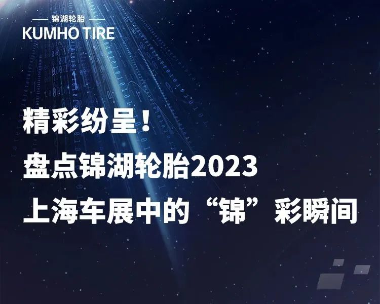 盘点锦湖轮胎2023上海车展中的“锦”彩瞬间