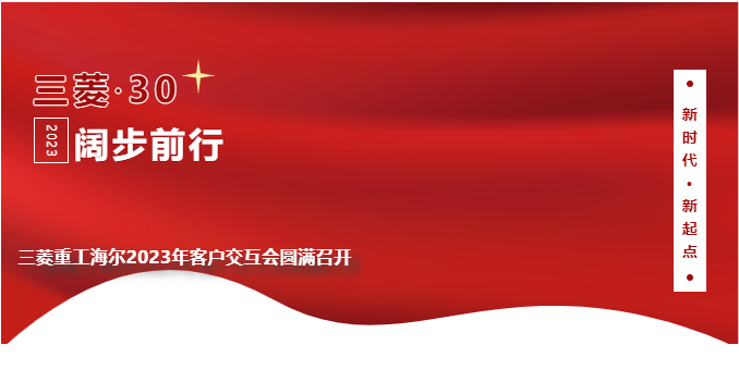 新时代，新起点！三菱重工海尔2023年客户交互会圆满召开