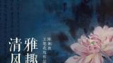 “清风雅趣——陈湘波工笔花鸟作品展”5月26日将在广州开幕