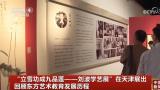 “立雪功成九品莲——刘波学艺展”在天津展出，回顾了画家30年的求学历程