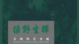 “绿野生辉——买鸿钧艺术展”将于7月12日在北京画院美术馆开幕