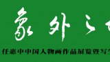 “象外之境——任惠中中国人物画作品展览暨写生讲座”将于7月26日举办