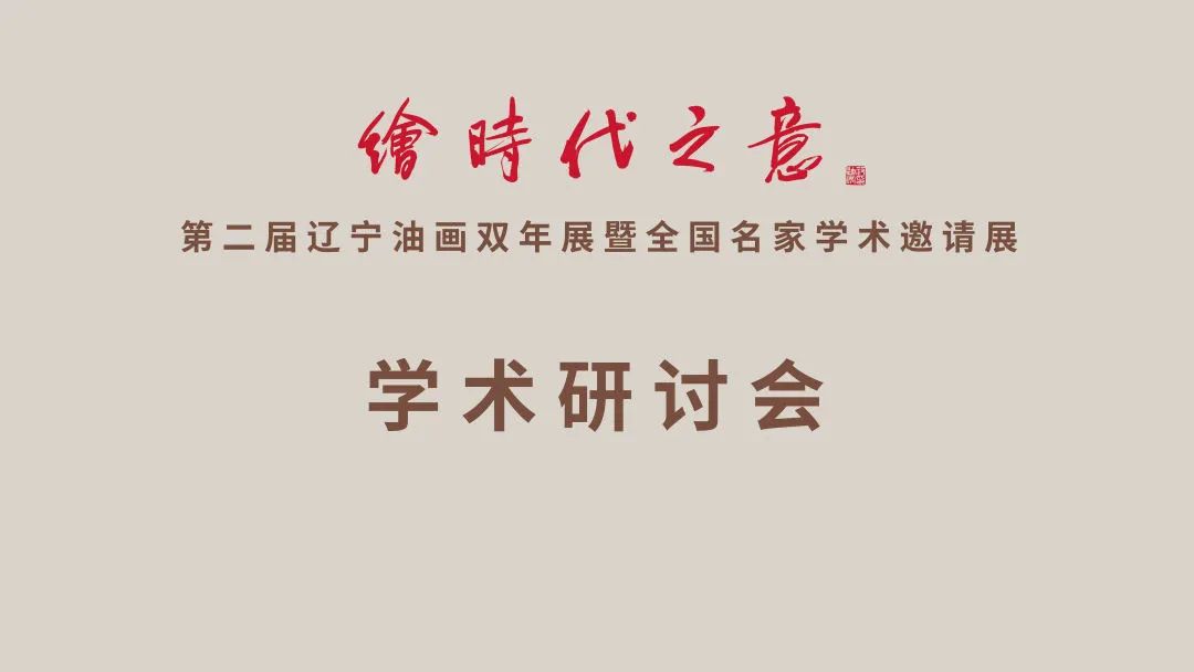 “绘时代之意——第二届辽宁油画双年展暨全国名家学术邀请展”学术研讨会在辽宁美术馆举办