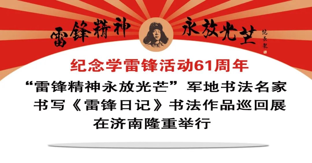 纪念学雷锋活动61周年丨“雷锋精神永放光芒”军地书法名家书写《雷锋日记》书法作品巡回展在济南隆重举行