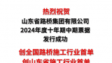 山东路桥集团成功发行十年期中期票据，发行规模5亿元，为全国路桥施工行业首单