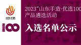 7月4-10日——2023“山东手造·优选100”产品遴选活动入选产品进入公示期