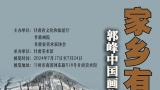 “家乡有待——郭峰中国画作品展”将于7月17日在甘肃美术馆开展