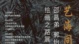 “艺海同行·邵昌弟/郭怡孮绘画之路展”在北京书画频道美术馆开展，展期至9月2日