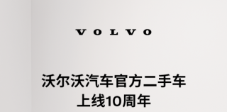 沃尔沃汽车官方二手车业务上线10周年——品质如一，守护如初