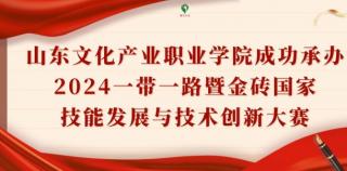 承办这场全国总决赛，山东文化产业职业学院上榜“2024·在青高校教育亮点工作”