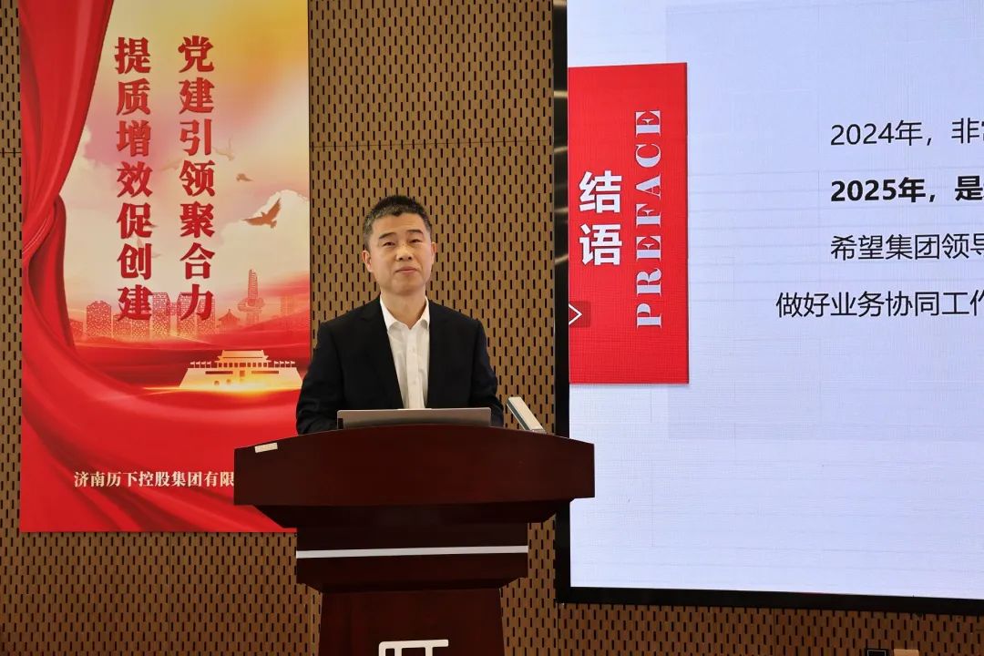 济南历下控股集团昨日召开2024年度总结大会暨2025年度重点工作动员部署会议