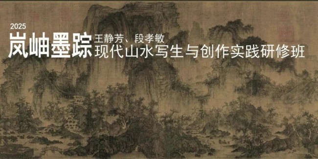 导师王静芳、段孝敏，“2025岚岫墨踪——现代山水写生与创作实践研修班”招生开启