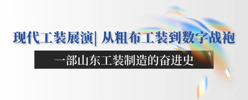 迪尚集团现代工装展演 | 从粗布工装到数字战袍：一部山东工装制造的奋进史